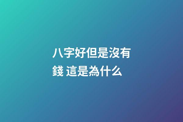 八字好但是沒有錢 這是為什么